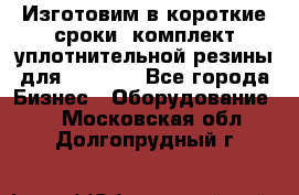 Изготовим в короткие сроки  комплект уплотнительной резины для XRB 6,  - Все города Бизнес » Оборудование   . Московская обл.,Долгопрудный г.